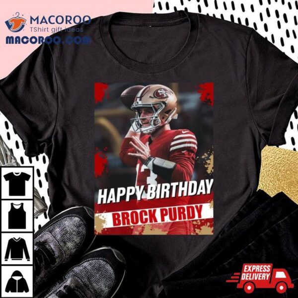 Happy Birthday San Francisco 49ers Brock Purdy The Best Qb In The Nfl T Shirt