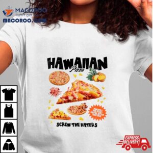 Hawaiian Pizza Screw The Haters Shirt
