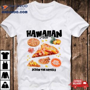 Hawaiian Pizza Screw The Haters Shirt