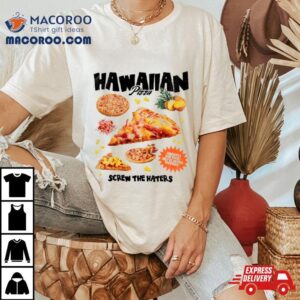 Hawaiian Pizza Screw The Haters Tshirt