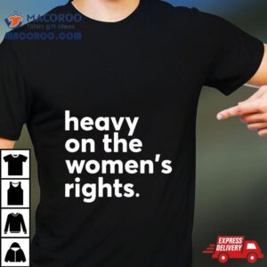 Heavy On The Women’s Right T Shirt