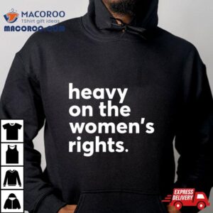 Heavy On The Women’s Right T Shirt