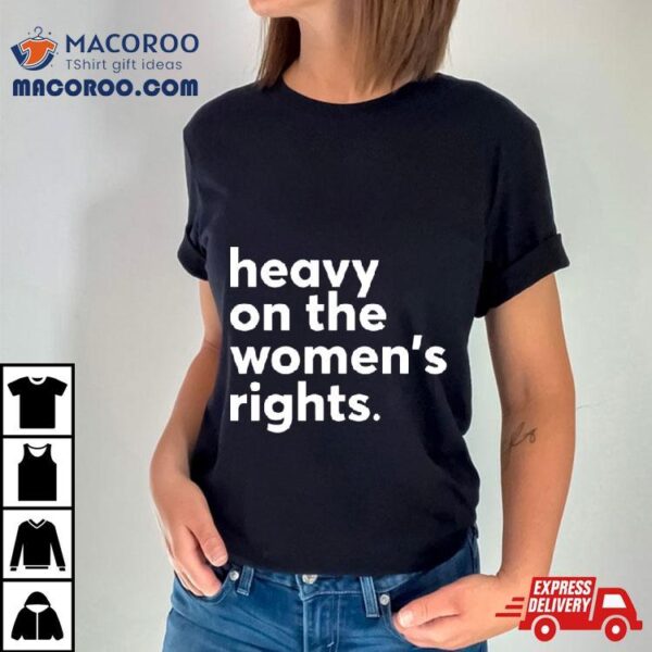 Heavy On The Women’s Right T Shirt