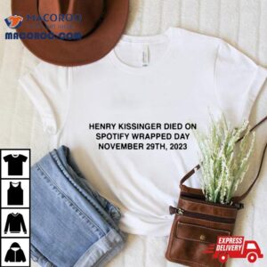 Henry Kissinger Died On Spotify Wrapped Day November Th Tshirt