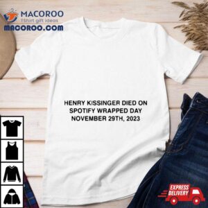 Henry Kissinger Died On Spotify Wrapped Day November Th Tshirt