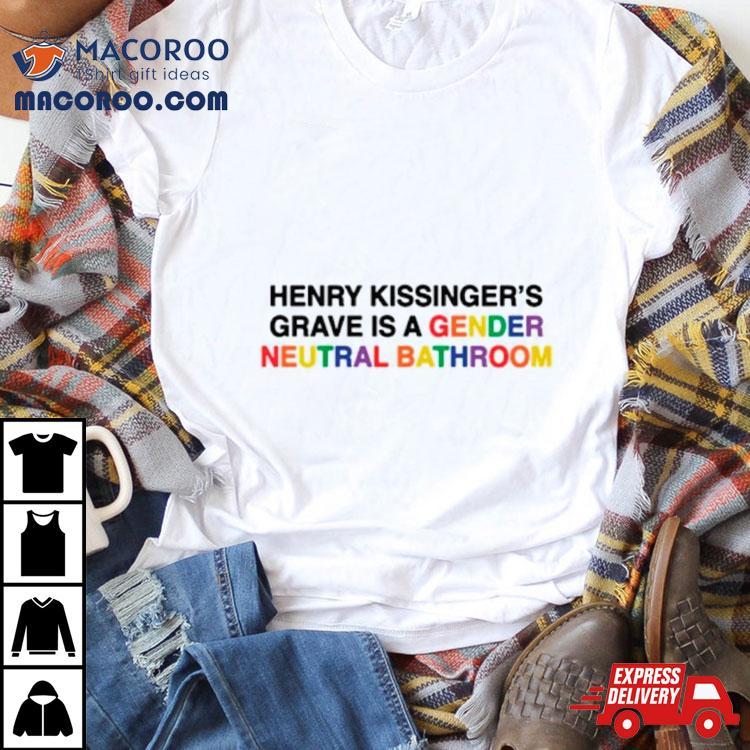 Henry Kissinger’s Grave Is A Gender Neutral Bathroom Shirt Henry Kissinger’s Grave Is A Gender Neutral Bathroom Shirt