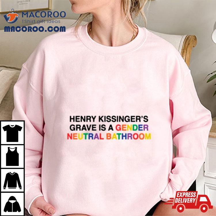 Henry Kissinger’s Grave Is A Gender Neutral Bathroom Shirt Henry Kissinger’s Grave Is A Gender Neutral Bathroom Shirt