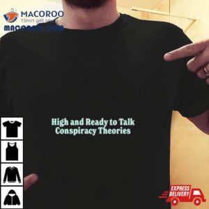 High And Ready To Talk Conspiracy Theories Tshirt