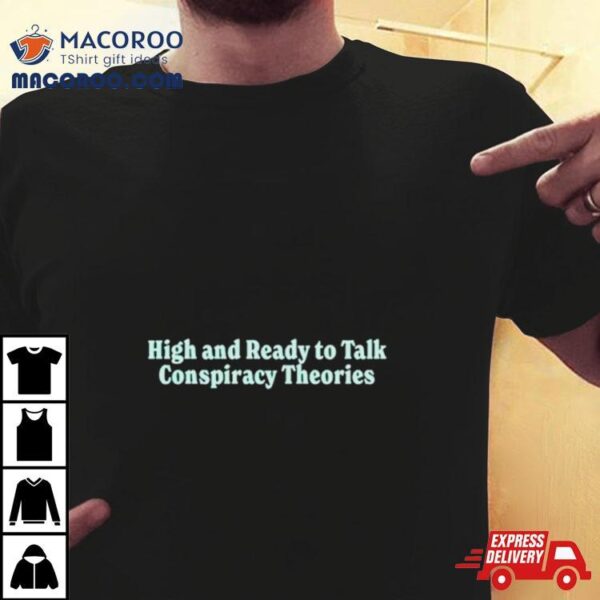 High And Ready To Talk Conspiracy Theories Shirt