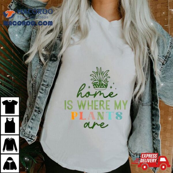 Home Is Where My Plants Are Plant Shirt