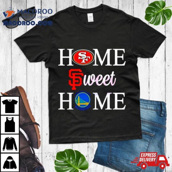 Home Sweet Home San Francisco Sport Teams Shirt