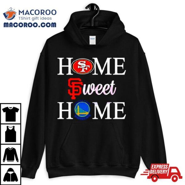 Home Sweet Home San Francisco Sport Teams Shirt