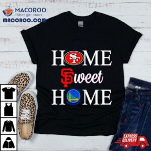 Home Sweet Home San Francisco Sport Teams Tshirt