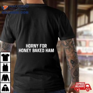 Horny For Honey Baked Ham Shirt 3 Horny For Honey Baked Ham Tshirt