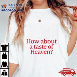 How About A Taste Of Heaven Shirt