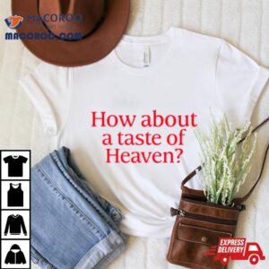 How About A Taste Of Heaven Tshirt