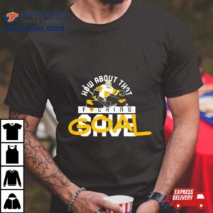 How About That Fucking Save Goal Tshirt