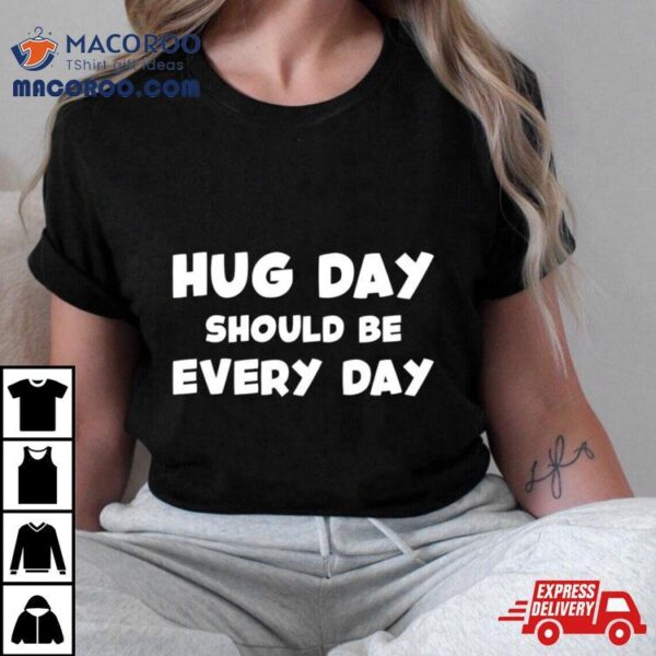 Hug Day Should Be Every Day Shirt