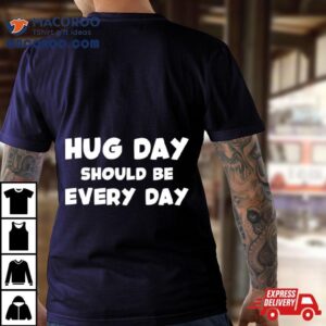 Hug Day Should Be Every Day Shirt