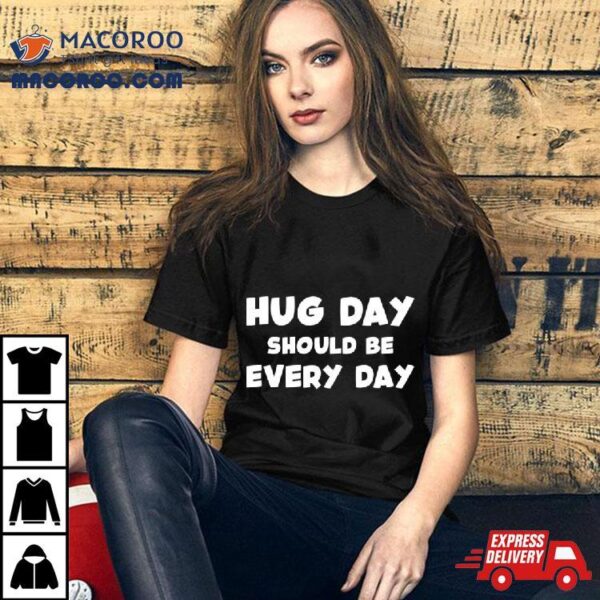 Hug Day Should Be Every Day Shirt