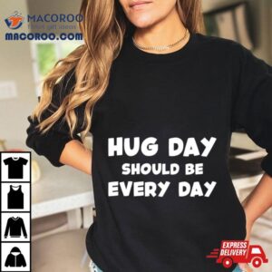 Hug Day Should Be Every Day Tshirt