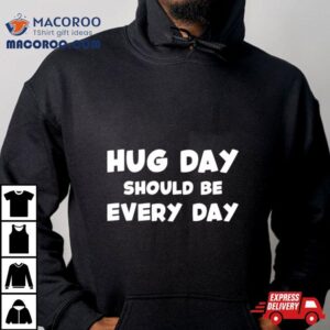 Hug Day Should Be Every Day Tshirt