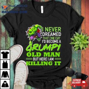 Hulk I Never Dreamed That One Day I D Become A Grumpy Old Man Killing I Tshirt