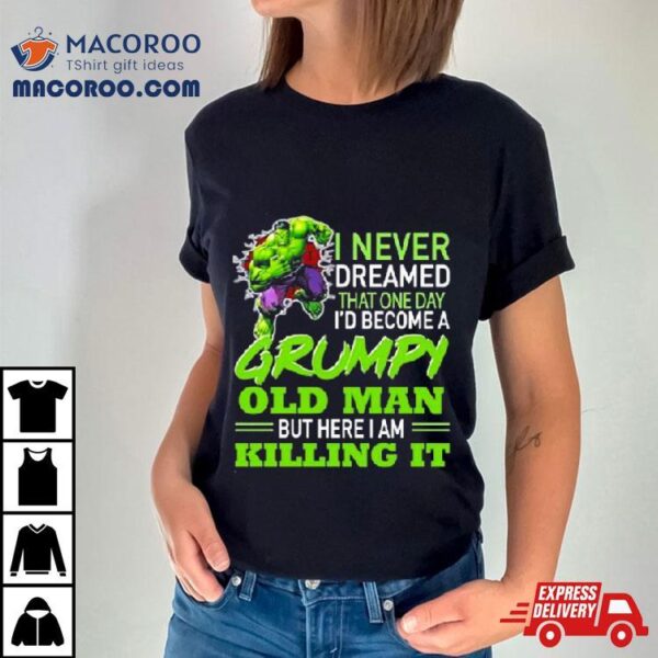 Hulk I Never Dreamed That One Day I’d Become A Grumpy Old Man Killing It Shirt