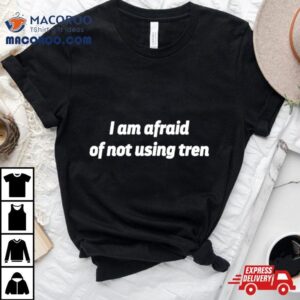 I Am Afraid Of Not Using Tren Shirt