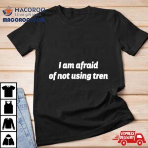 I Am Afraid Of Not Using Tren Shirt