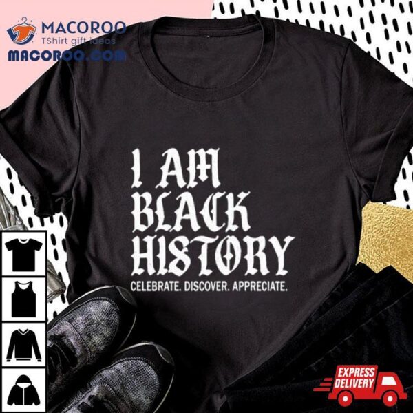 I Am Black History Celebrate Discover Appreciate T Shirt