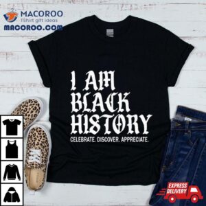 I Am Black History Celebrate Discover Appreciate Tshirt