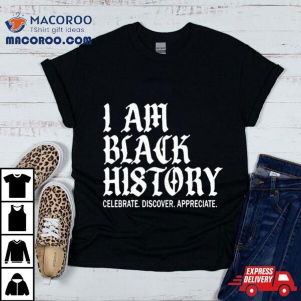 I Am Black History Celebrate Discover Appreciate T Shirt