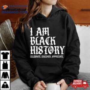 I Am Black History Celebrate Discover Appreciate Tshirt