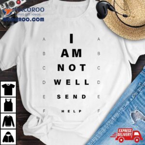 I Am Not Well Send Help Tshirt