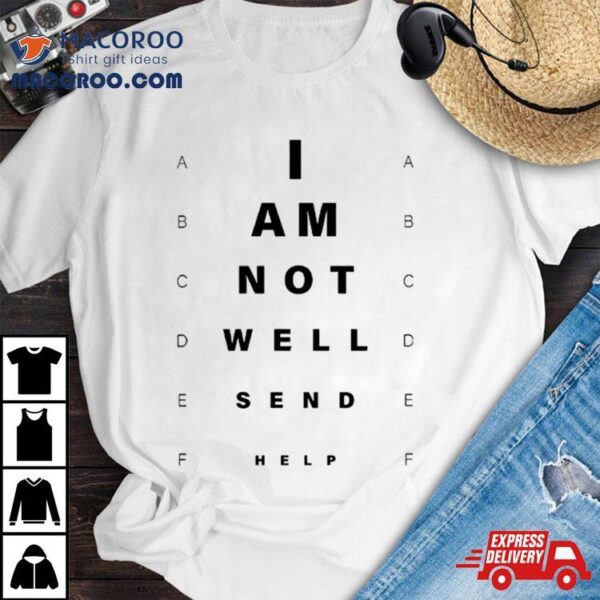 I Am Not Well Send Help Shirt