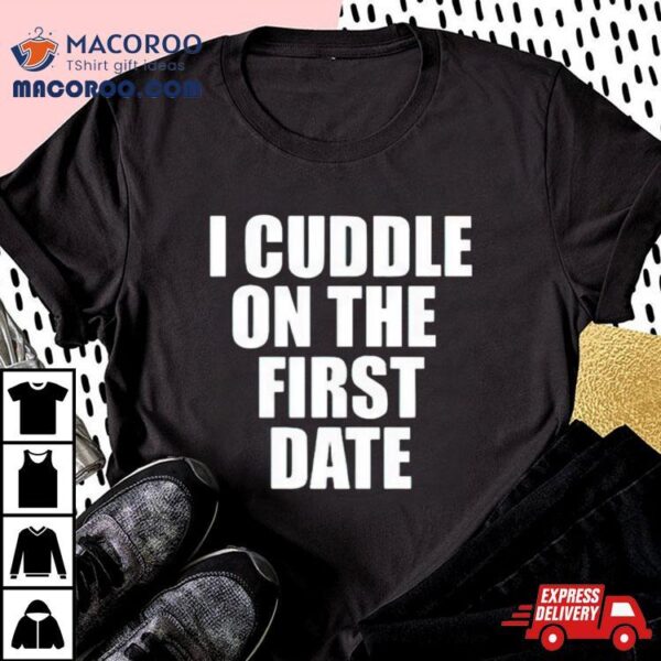 I Cuddle On The First Hate Shirt