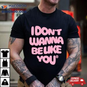 I Don’t Wanna Be Like You Shirt