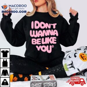 I Don T Wanna Be Like You Tshirt