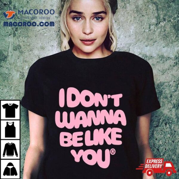 I Don’t Wanna Be Like You Shirt