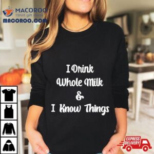 I Drink Whole Milk And I Know Things Tshirt