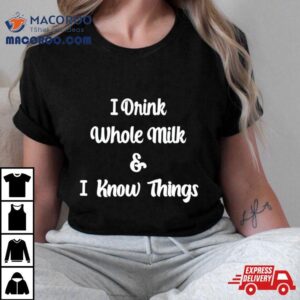 I Drink Whole Milk And I Know Things Tshirt