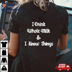 I Drink Whole Milk And I Know Things Tshirt