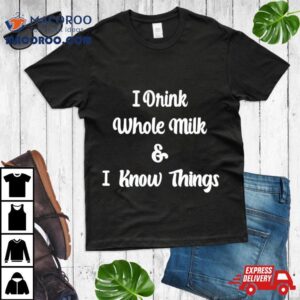 I Drink Whole Milk And I Know Things Tshirt