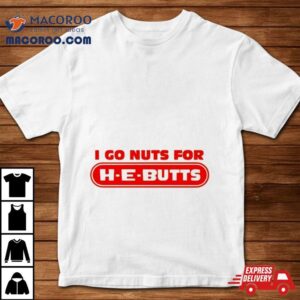 I Go Nuts For H E Butts Shirt