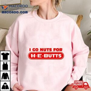 I Go Nuts For H E Butts Tshirt