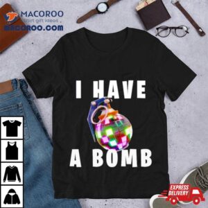 I Have A Bomb Shirt