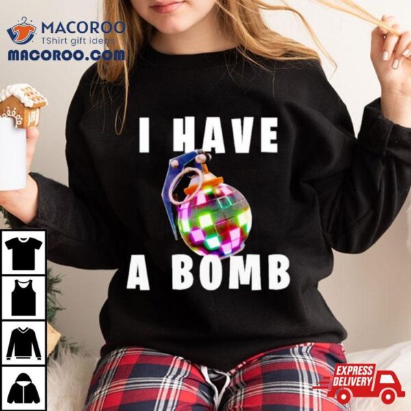 I Have A Bomb Shirt