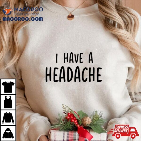 I Have A Headache Shirt