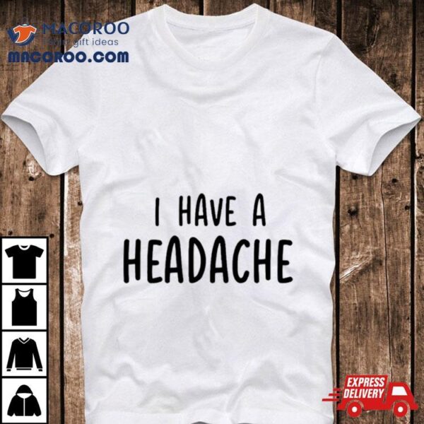 I Have A Headache Shirt